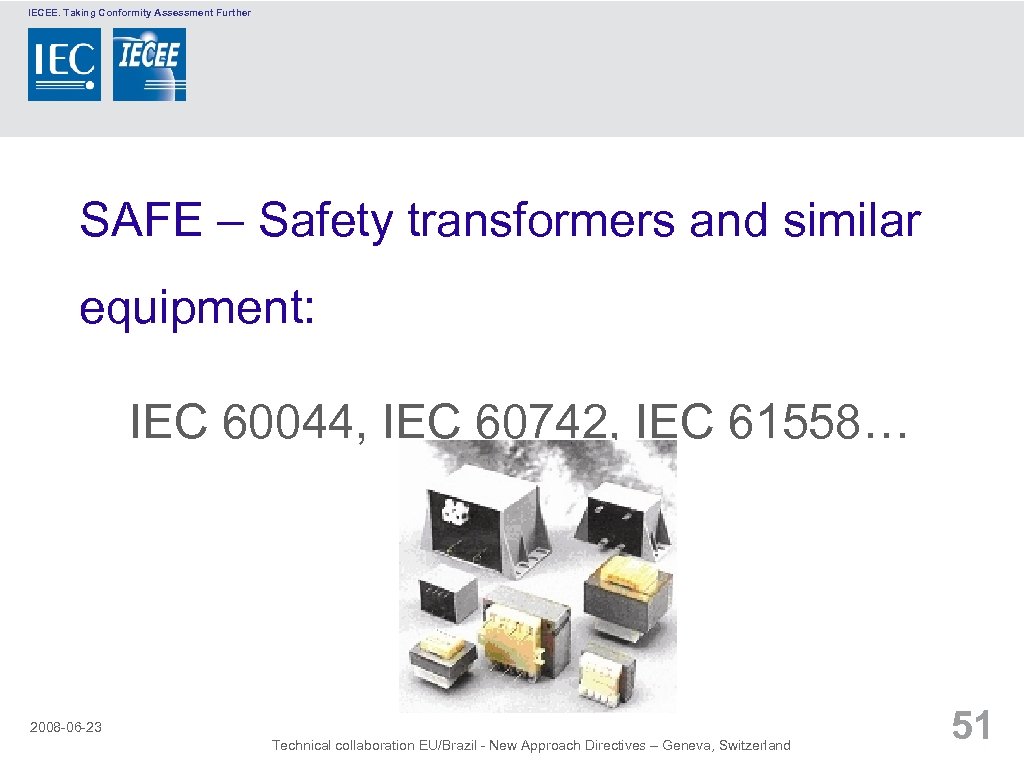 IECEE. Taking Conformity Assessment Further SAFE – Safety transformers and similar equipment: IEC 60044,