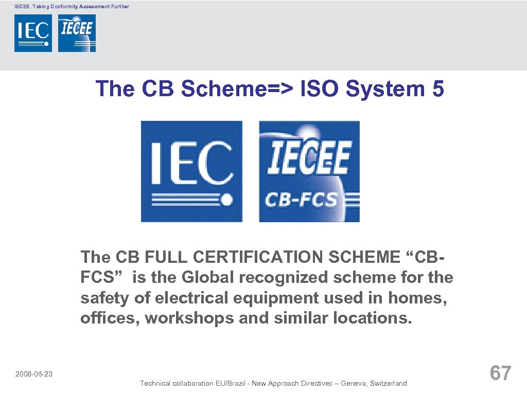 IECEE. Taking Conformity Assessment Further The CB Scheme=> ISO System 5 The CB FULL