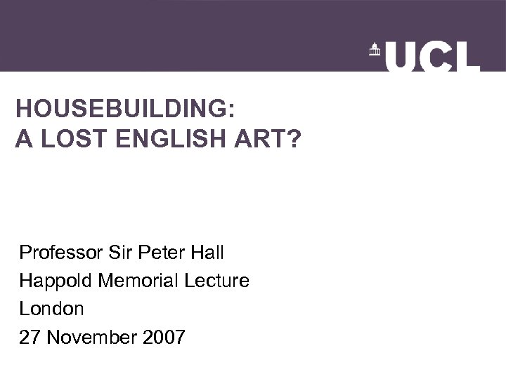 HOUSEBUILDING: A LOST ENGLISH ART? Professor Sir Peter Hall Happold Memorial Lecture London 27