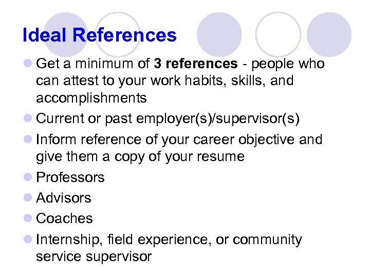 Ideal References l Get a minimum of 3 references - people who can attest