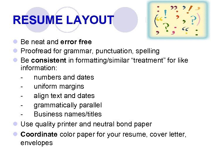 RESUME LAYOUT l Be neat and error free l Proofread for grammar, punctuation, spelling