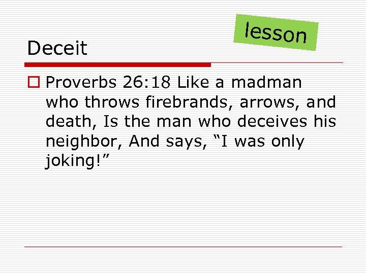 Deceit lesson o Proverbs 26: 18 Like a madman who throws firebrands, arrows, and