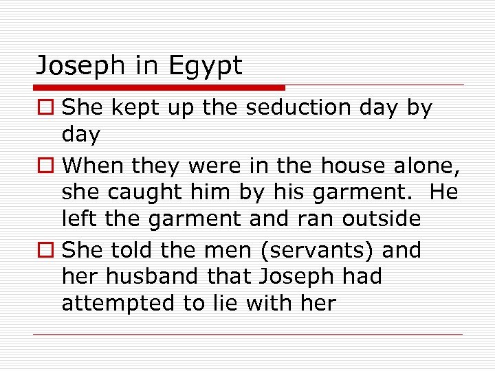 Joseph in Egypt o She kept up the seduction day by day o When
