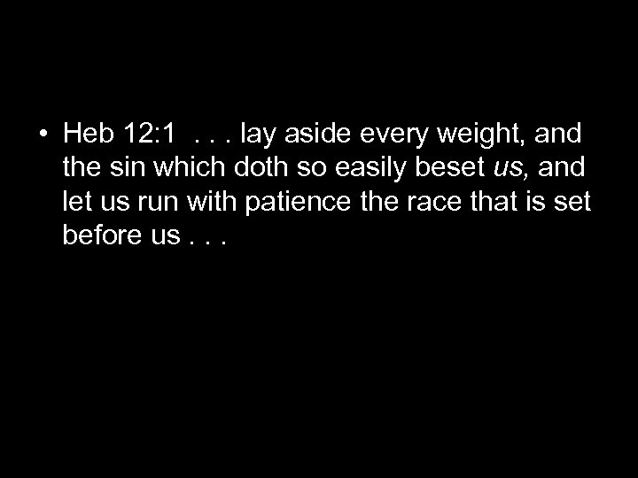  • Heb 12: 1. . . lay aside every weight, and the sin