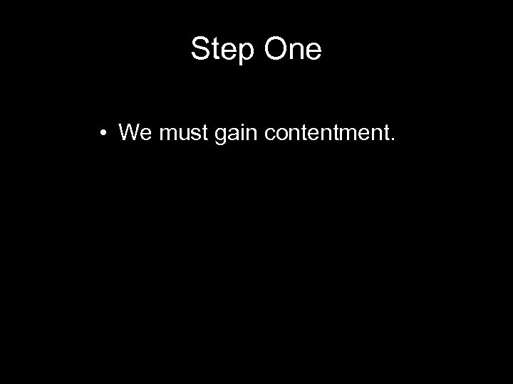 Step One • We must gain contentment. 