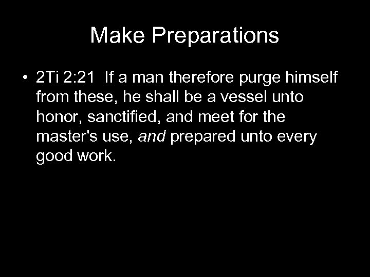 Make Preparations • 2 Ti 2: 21 If a man therefore purge himself from