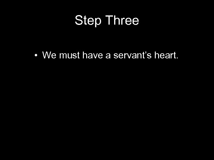 Step Three • We must have a servant’s heart. 
