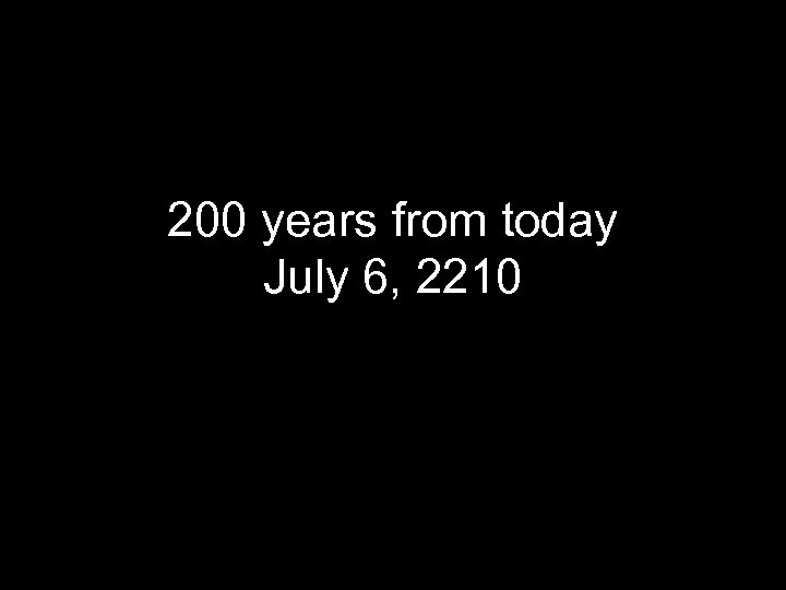 200 years from today July 6, 2210 