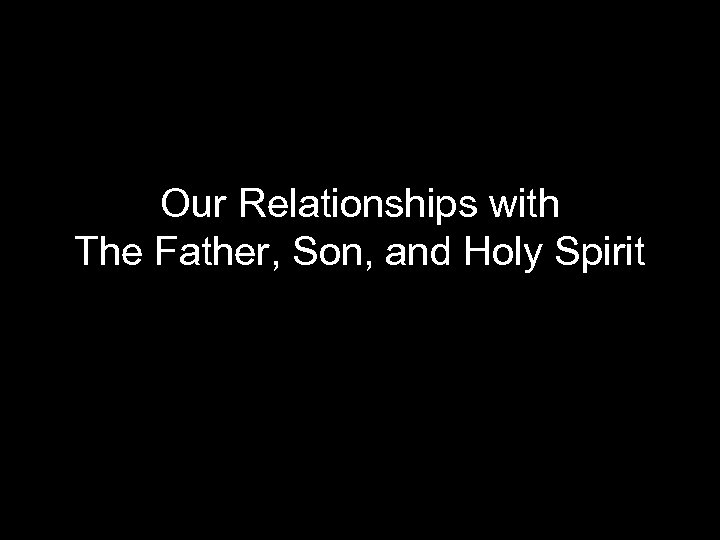 Our Relationships with The Father, Son, and Holy Spirit 