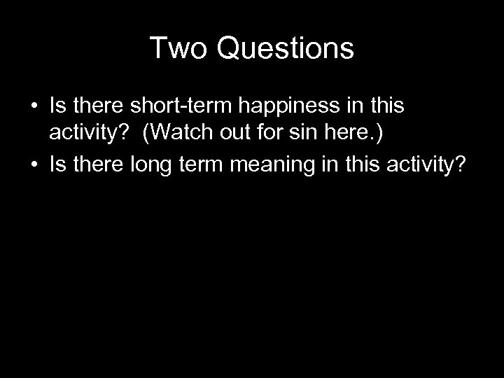 Two Questions • Is there short-term happiness in this activity? (Watch out for sin