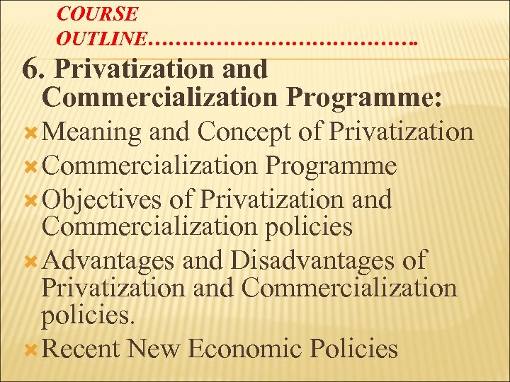 COURSE OUTLINE…………………. 6. Privatization and Commercialization Programme: Meaning and Concept of Privatization Commercialization Programme