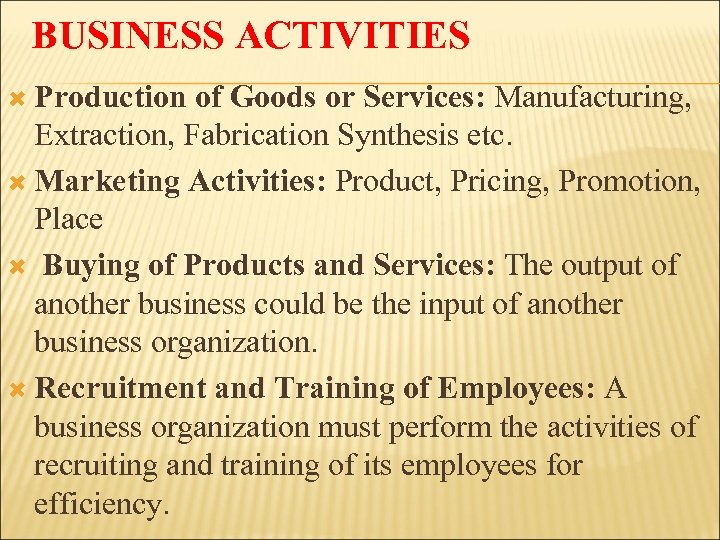 BUSINESS ACTIVITIES Production of Goods or Services: Manufacturing, Extraction, Fabrication Synthesis etc. Marketing Activities: