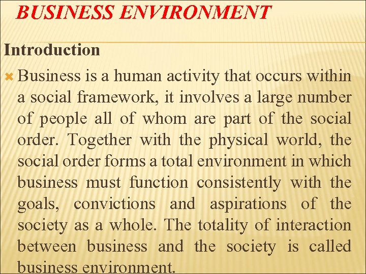 BUSINESS ENVIRONMENT Introduction Business is a human activity that occurs within a social framework,