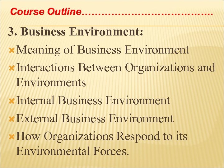 Course Outline…………………. 3. Business Environment: Meaning of Business Environment Interactions Between Organizations and Environments