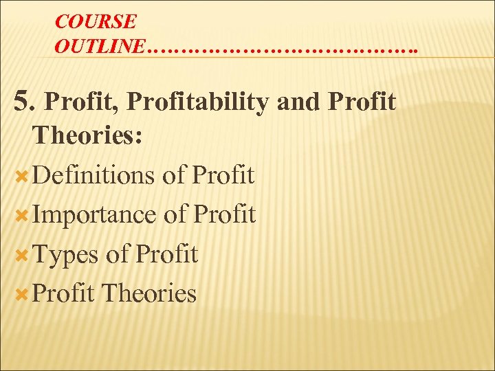 COURSE OUTLINE…………………. 5. Profit, Profitability and Profit Theories: Definitions of Profit Importance of Profit