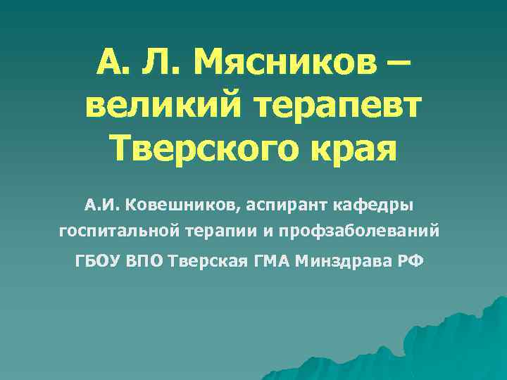 А. Л. Мясников – великий терапевт Тверского края А. И. Ковешников, аспирант кафедры госпитальной