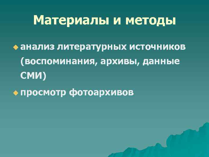 Материалы и методы u анализ литературных источников (воспоминания, архивы, данные СМИ) u просмотр фотоархивов