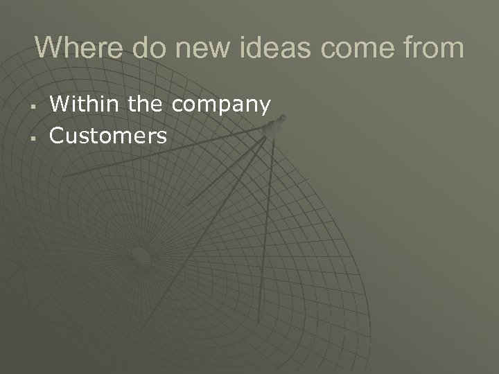 Where do new ideas come from § § Within the company Customers 
