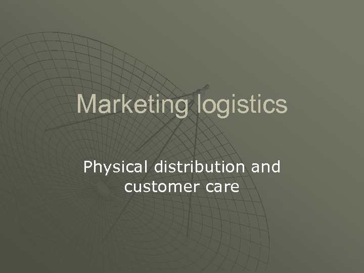 Marketing logistics Physical distribution and customer care 