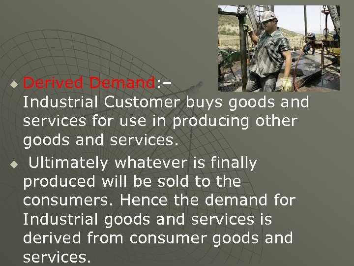 Derived Demand: – Industrial Customer buys goods and services for use in producing other