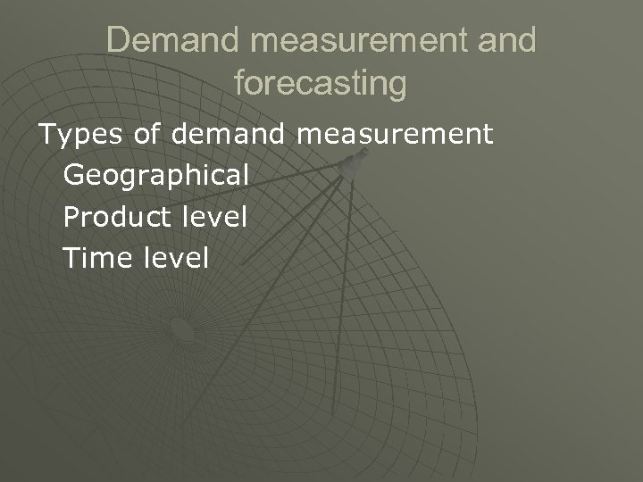 Demand measurement and forecasting Types of demand measurement Geographical Product level Time level 