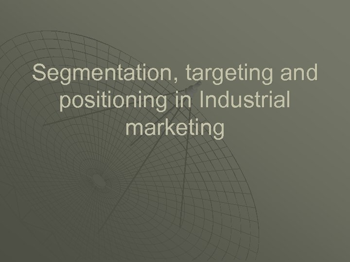 Segmentation, targeting and positioning in Industrial marketing 