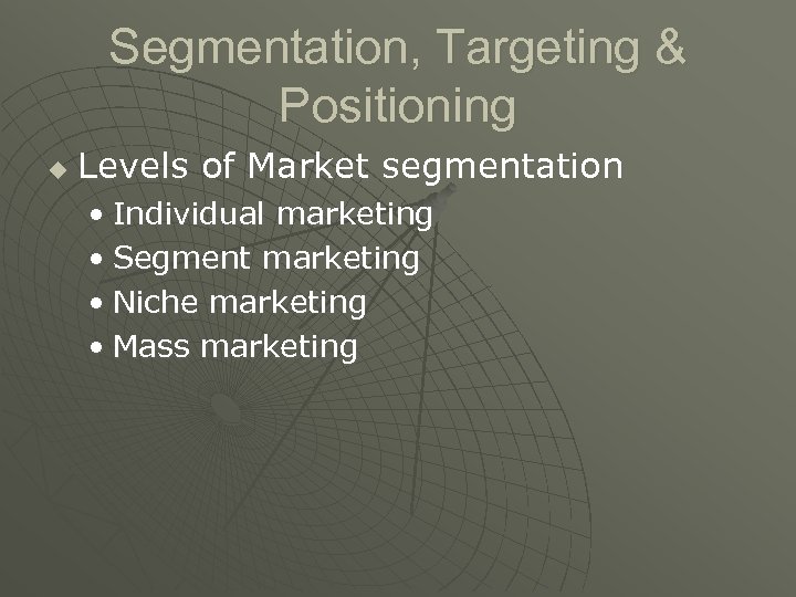 Segmentation, Targeting & Positioning u Levels of Market segmentation • Individual marketing • Segment