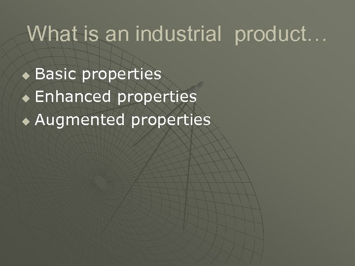 What is an industrial product… Basic properties u Enhanced properties u Augmented properties u