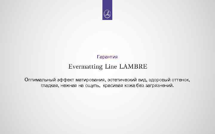 Гарантия Оптимальный эффект матирования, эстетический вид, здоровый оттенок, гладкая, нежная на ощупь, красивая кожа
