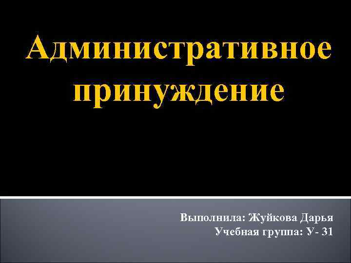 Административное принуждение Выполнила: Жуйкова Дарья Учебная группа: У- 31 