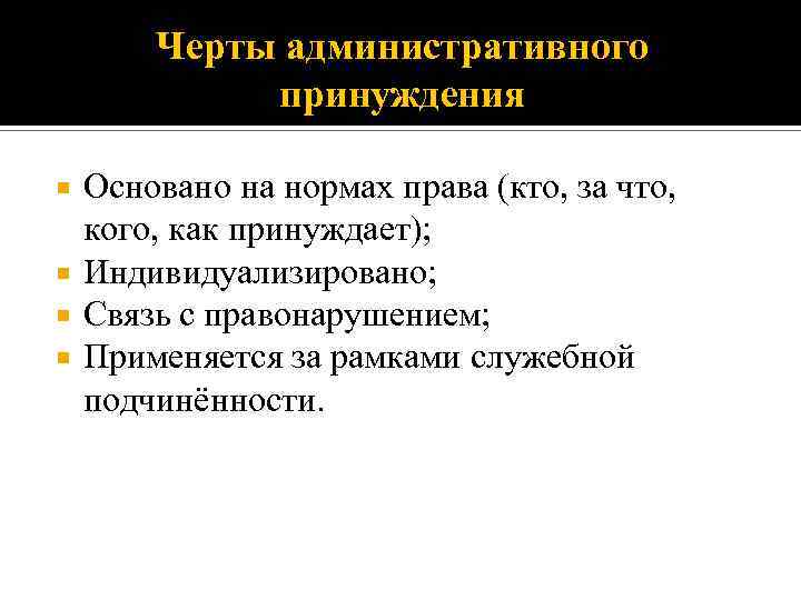 Черты административного принуждения Основано на нормах права (кто, за что, кого, как принуждает); Индивидуализировано;