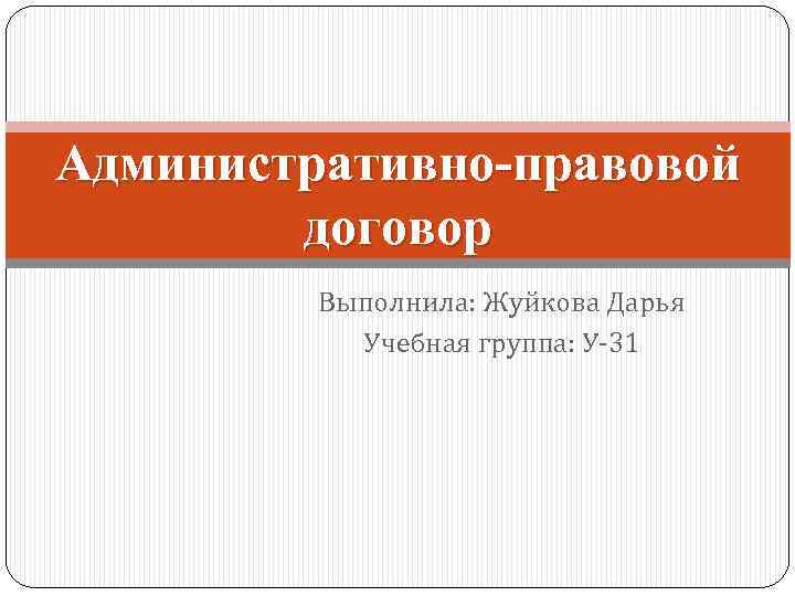 Административно-правовой договор Выполнила: Жуйкова Дарья Учебная группа: У-31 