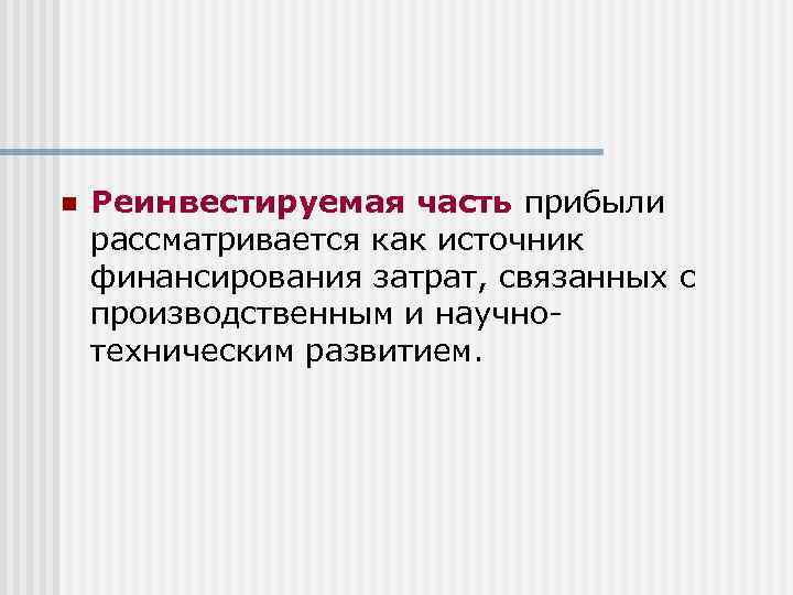 n Реинвестируемая часть прибыли рассматривается как источник финансирования затрат, связанных с производственным и научнотехническим