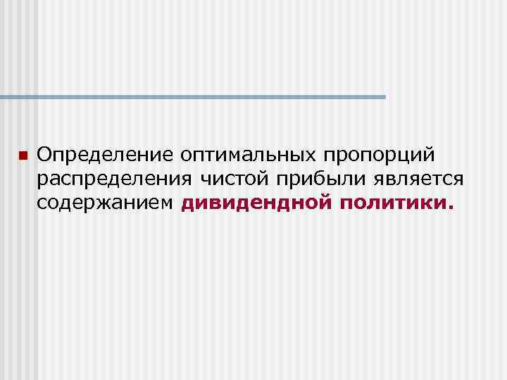 n Определение оптимальных пропорций распределения чистой прибыли является содержанием дивидендной политики. 