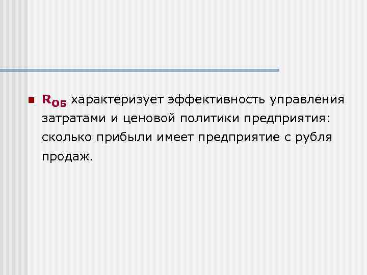 n RОБ характеризует эффективность управления затратами и ценовой политики предприятия: сколько прибыли имеет предприятие