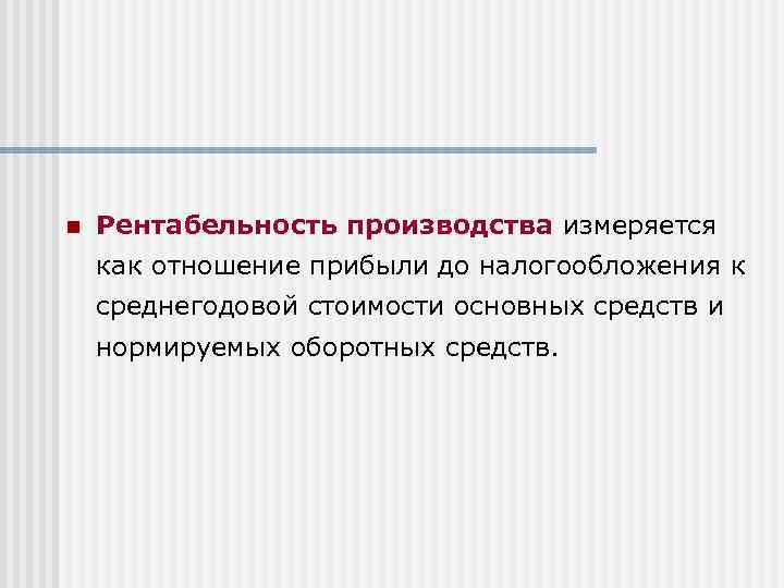 n Рентабельность производства измеряется как отношение прибыли до налогообложения к среднегодовой стоимости основных средств