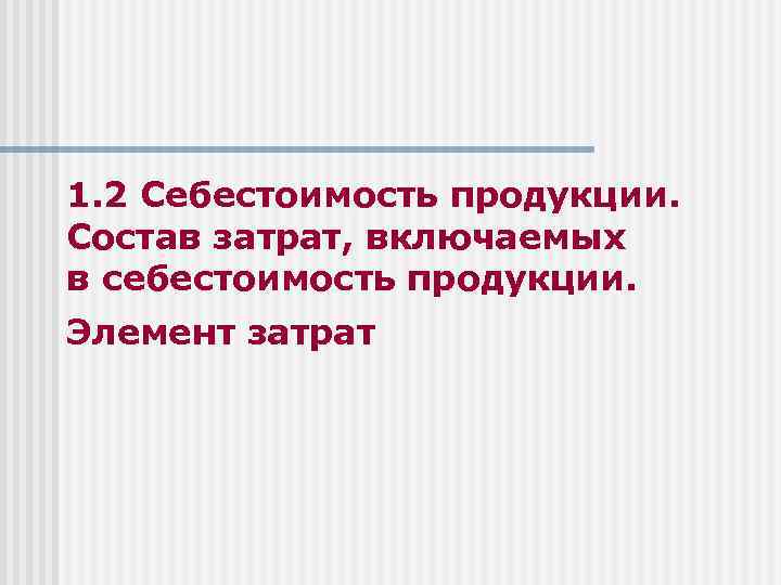 1. 2 Себестоимость продукции. Состав затрат, включаемых в себестоимость продукции. Элемент затрат 