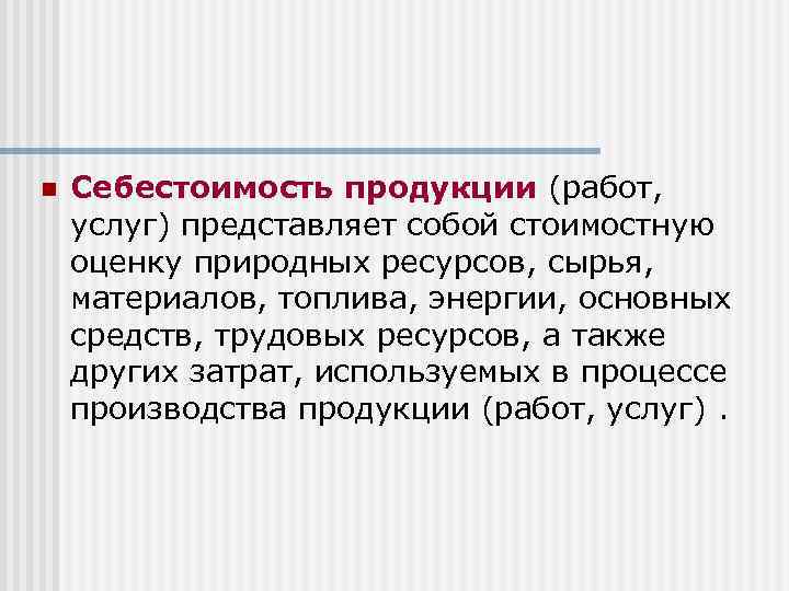 n Себестоимость продукции (работ, услуг) представляет собой стоимостную оценку природных ресурсов, сырья, материалов, топлива,