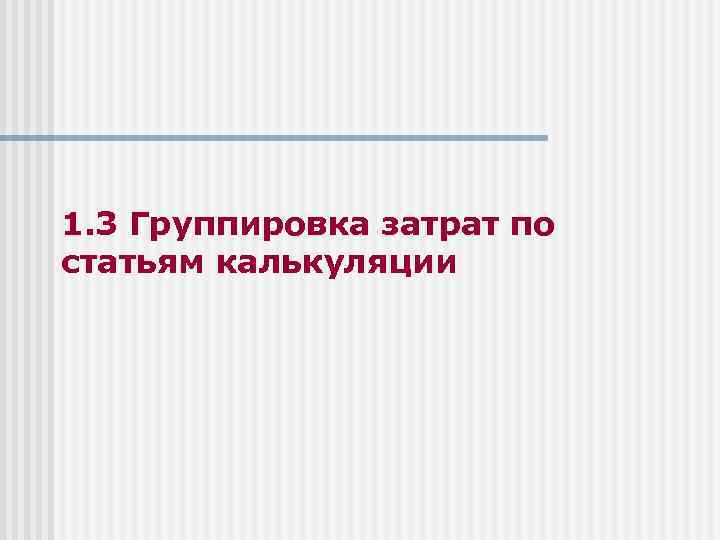 1. 3 Группировка затрат по статьям калькуляции 