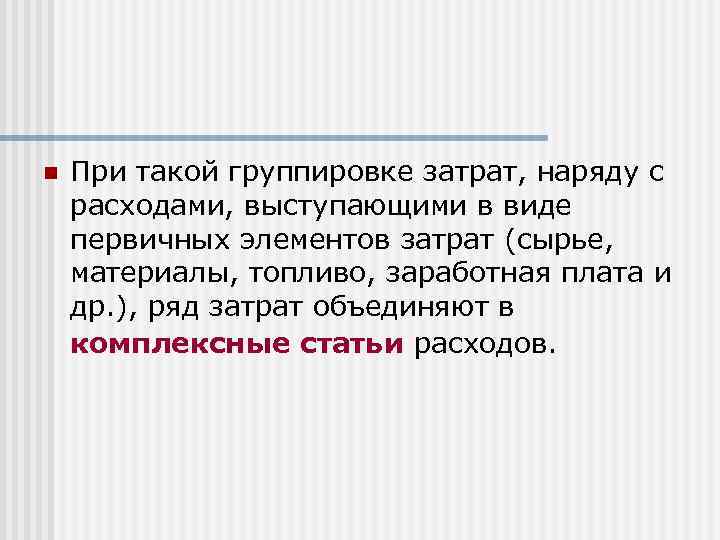 n При такой группировке затрат, наряду с расходами, выступающими в виде первичных элементов затрат