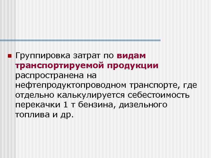 n Группировка затрат по видам транспортируемой продукции распространена на нефтепродуктопроводном транспорте, где отдельно калькулируется