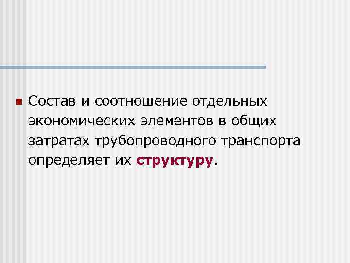 n Состав и соотношение отдельных экономических элементов в общих затратах трубопроводного транспорта определяет их