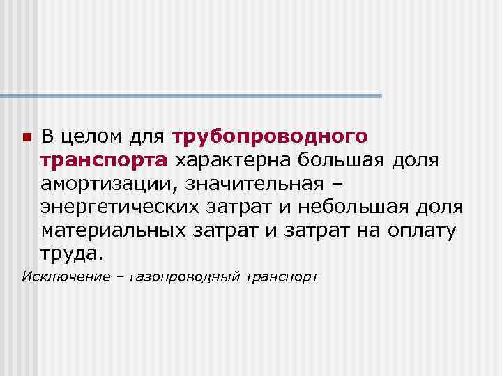 n В целом для трубопроводного транспорта характерна большая доля амортизации, значительная – энергетических затрат