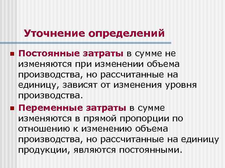 Уточнение определений n n Постоянные затраты в сумме не изменяются при изменении объема производства,