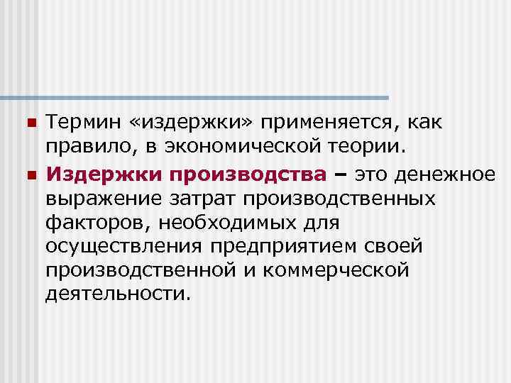 n n Термин «издержки» применяется, как правило, в экономической теории. Издержки производства – это