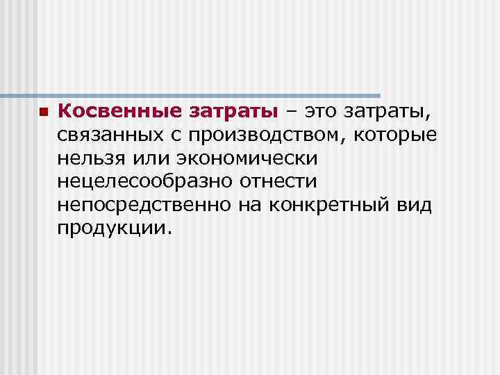 n Косвенные затраты – это затраты, связанных с производством, которые нельзя или экономически нецелесообразно