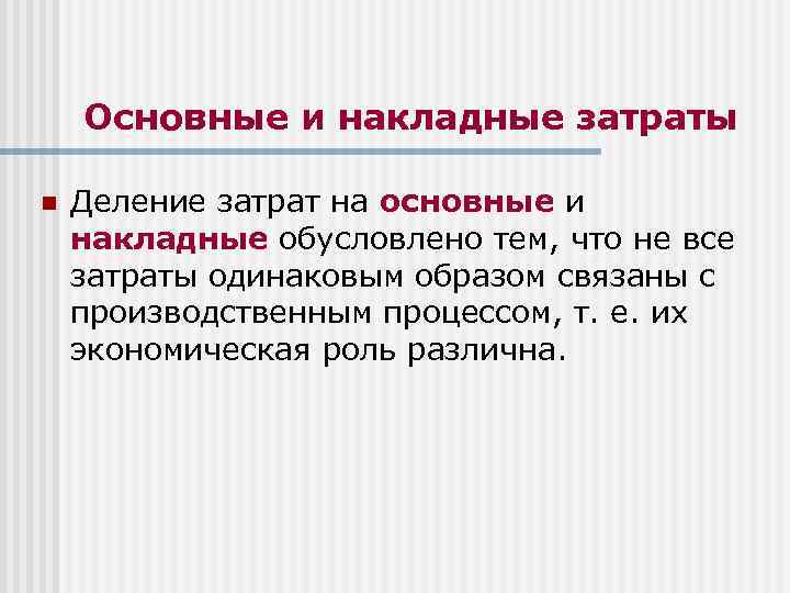 Основные и накладные затраты n Деление затрат на основные и накладные обусловлено тем, что