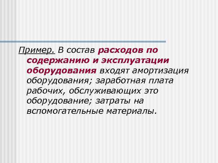 Пример. В состав расходов по содержанию и эксплуатации оборудования входят амортизация оборудования; заработная плата