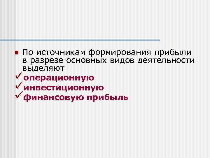 По источникам формирования прибыли в разрезе основных видов деятельности выделяют üоперационную üинвестиционную üфинансовую прибыль