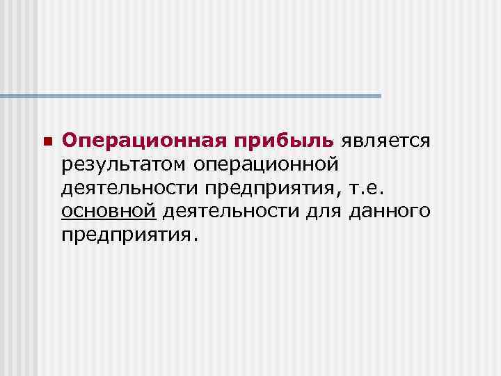 n Операционная прибыль является результатом операционной деятельности предприятия, т. е. основной деятельности для данного